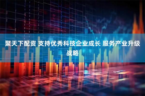 聚天下配资 支持优秀科技企业成长 服务产业升级战略