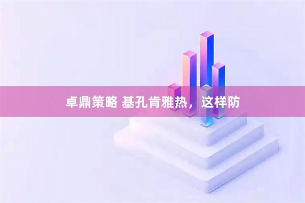 卓鼎策略 基孔肯雅热，这样防