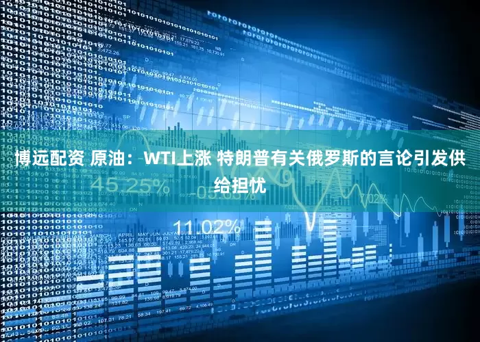 博远配资 原油：WTI上涨 特朗普有关俄罗斯的言论引发供给担忧