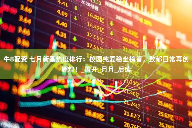 牛8配资 七月新番热度排行：校园纯爱稳坐榜首，致郁日常再创辉煌！_展开_月月_后续