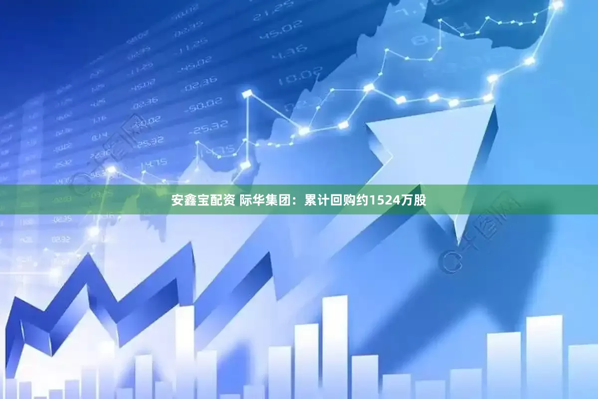 安鑫宝配资 际华集团：累计回购约1524万股
