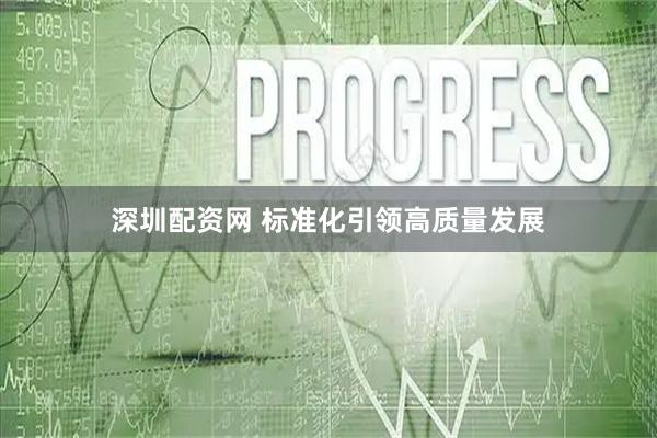 深圳配资网 标准化引领高质量发展