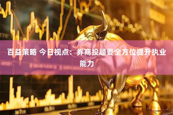 百益策略 今日视点：券商投顾要全方位提升执业能力