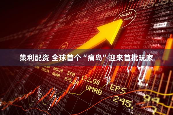 策利配资 全球首个“痛岛”迎来首批玩家
