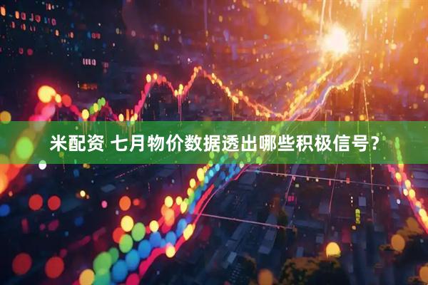 米配资 七月物价数据透出哪些积极信号？