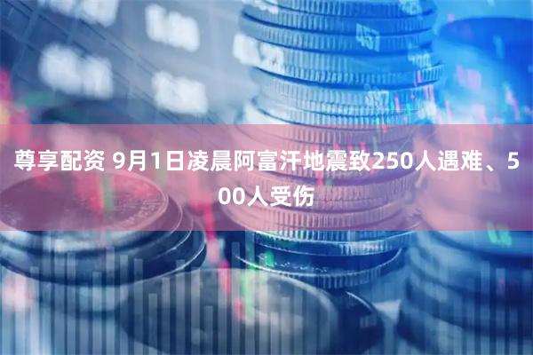 尊享配资 9月1日凌晨阿富汗地震致250人遇难、500人受伤