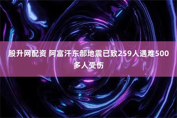 股升网配资 阿富汗东部地震已致259人遇难500多人受伤
