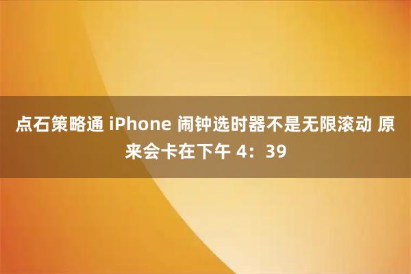 点石策略通 iPhone 闹钟选时器不是无限滚动 原来会卡在下午 4：39