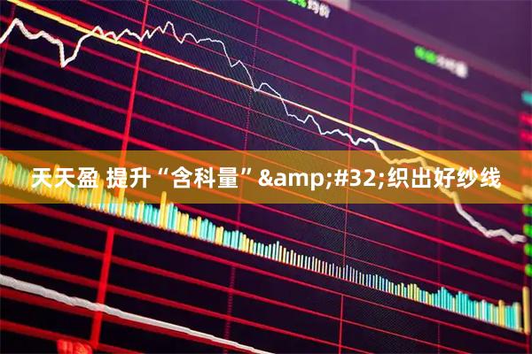 天天盈 提升“含科量” 织出好纱线