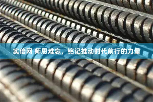 实倍网 师恩难忘，铭记推动时代前行的力量