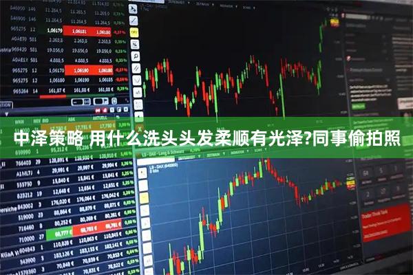 中泽策略 用什么洗头头发柔顺有光泽?同事偷拍照