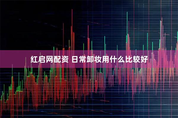 红启网配资 日常卸妆用什么比较好