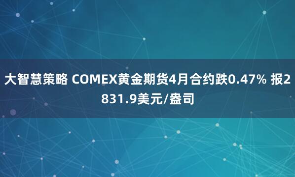 大智慧策略 COMEX黄金期货4月合约跌0.47% 报2831.9美元/盎司