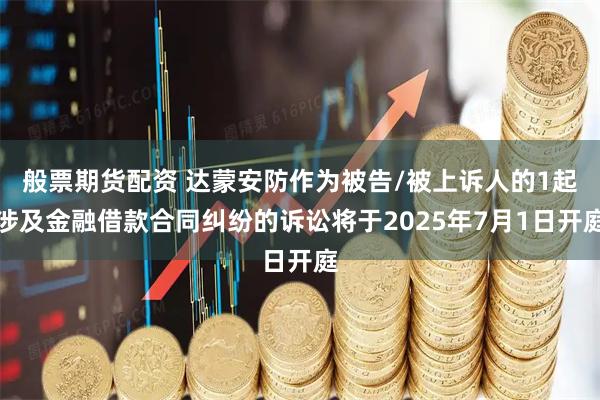 般票期货配资 达蒙安防作为被告/被上诉人的1起涉及金融借款合同纠纷的诉讼将于2025年7月1日开庭