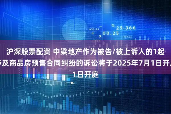 沪深股票配资 中梁地产作为被告/被上诉人的1起涉及商品房预售合同纠纷的诉讼将于2025年7月1日开庭
