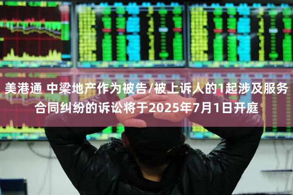 美港通 中梁地产作为被告/被上诉人的1起涉及服务合同纠纷的诉讼将于2025年7月1日开庭