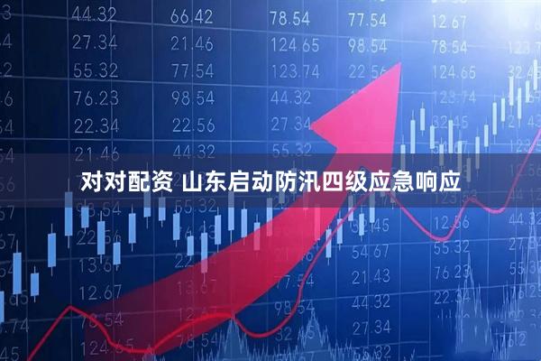 对对配资 山东启动防汛四级应急响应