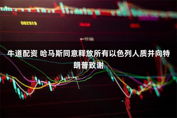 牛道配资 哈马斯同意释放所有以色列人质并向特朗普致谢