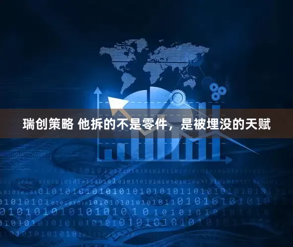 瑞创策略 他拆的不是零件，是被埋没的天赋