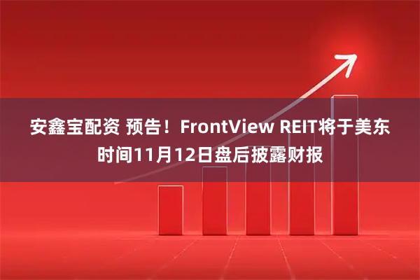 安鑫宝配资 预告！FrontView REIT将于美东时间11月12日盘后披露财报