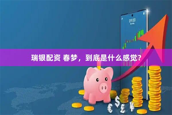 瑞银配资 春梦，到底是什么感觉？