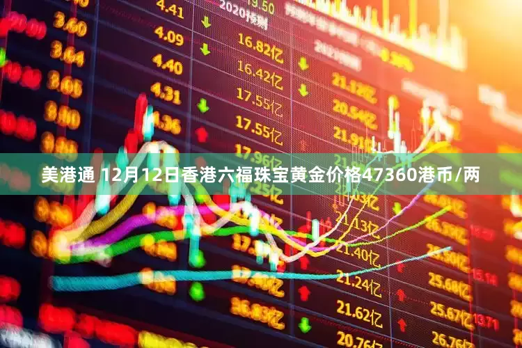 美港通 12月12日香港六福珠宝黄金价格47360港币/两