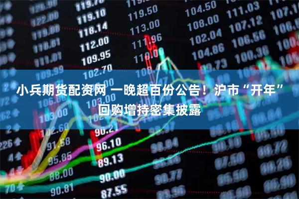 小兵期货配资网 一晚超百份公告！沪市“开年”回购增持密集披露