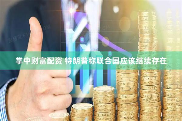 掌中财富配资 特朗普称联合国应该继续存在