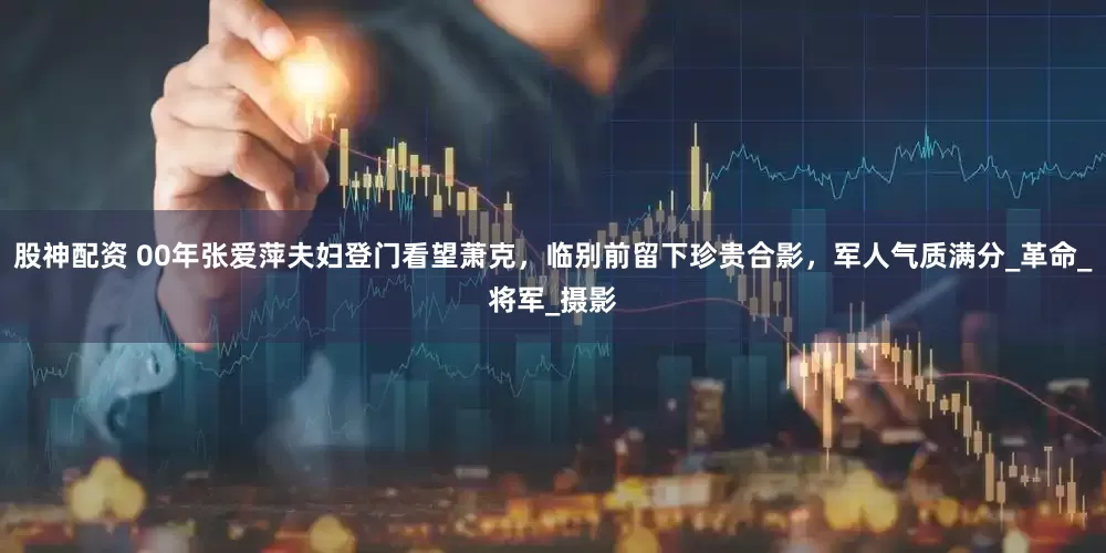 股神配资 00年张爱萍夫妇登门看望萧克，临别前留下珍贵合影，军人气质满分_革命_将军_摄影