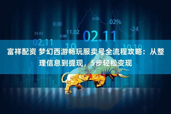 富祥配资 梦幻西游畅玩服卖号全流程攻略：从整理信息到提现，5步轻松变现